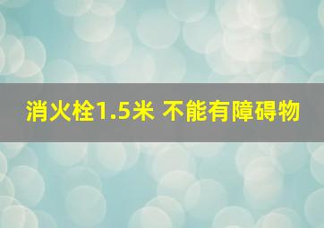 消火栓1.5米 不能有障碍物